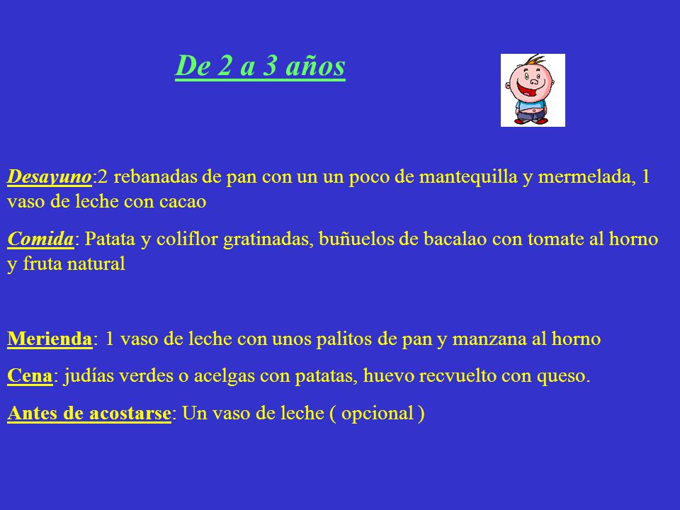 De 2 a 3 años Desayuno:2 rebanadas de pan con un un poco de mantequilla y mermelada, 1 vaso de leche con cacao.