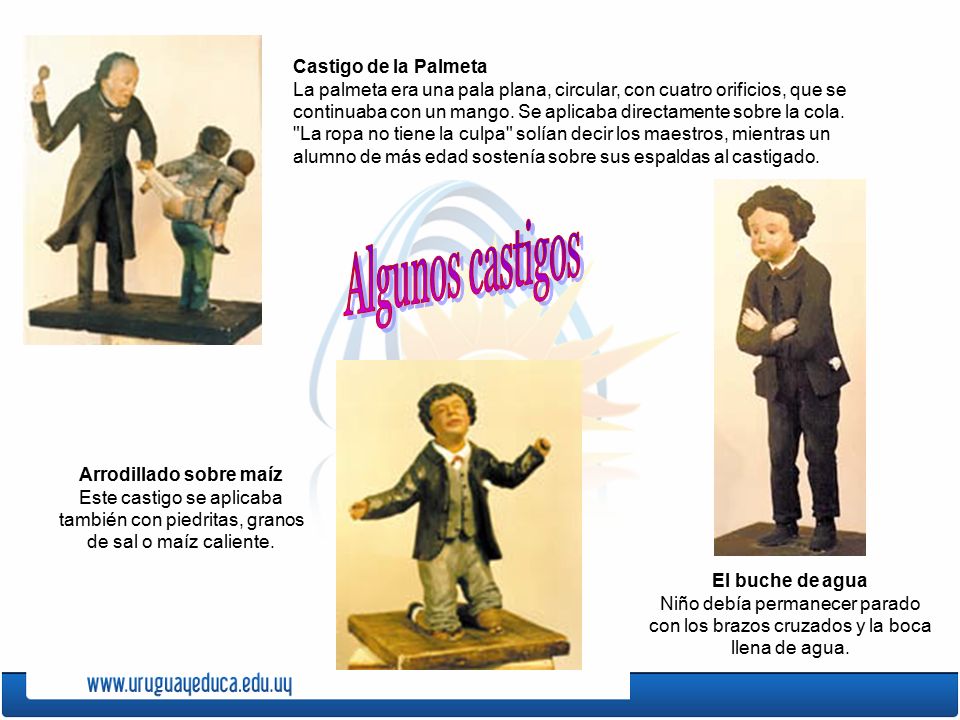 Castigo de la Palmeta La palmeta era una pala plana, circular, con cuatro orificios, que se continuaba con un mango. Se aplicaba directamente sobre la cola. La ropa no tiene la culpa solían decir los maestros, mientras un alumno de más edad sostenía sobre sus espaldas al castigado.