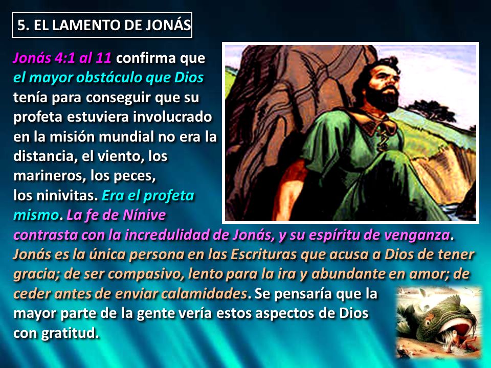 5. EL LAMENTO DE JONÁS Jonás 4:1 al 11 confirma que. el mayor obstáculo que Dios. tenía para conseguir que su.