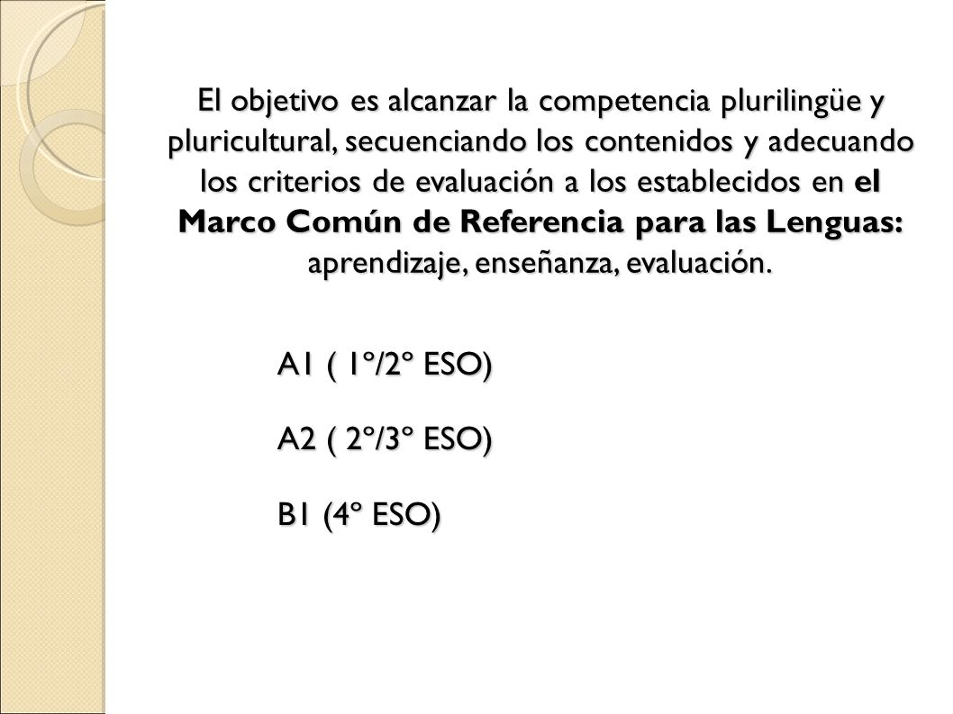 El objetivo es alcanzar la competencia plurilingüe y pluricultural, secuenciando los contenidos y adecuando los criterios de evaluación a los establecidos en el Marco Común de Referencia para las Lenguas: aprendizaje, enseñanza, evaluación.