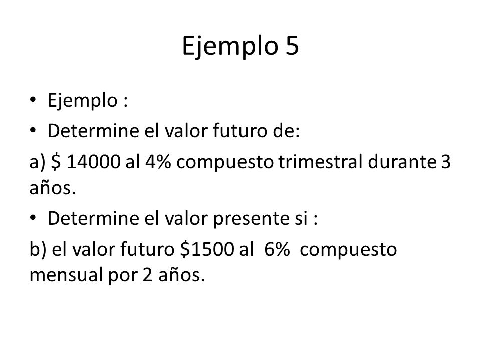 Ejemplo 5 Ejemplo : Determine el valor futuro de: