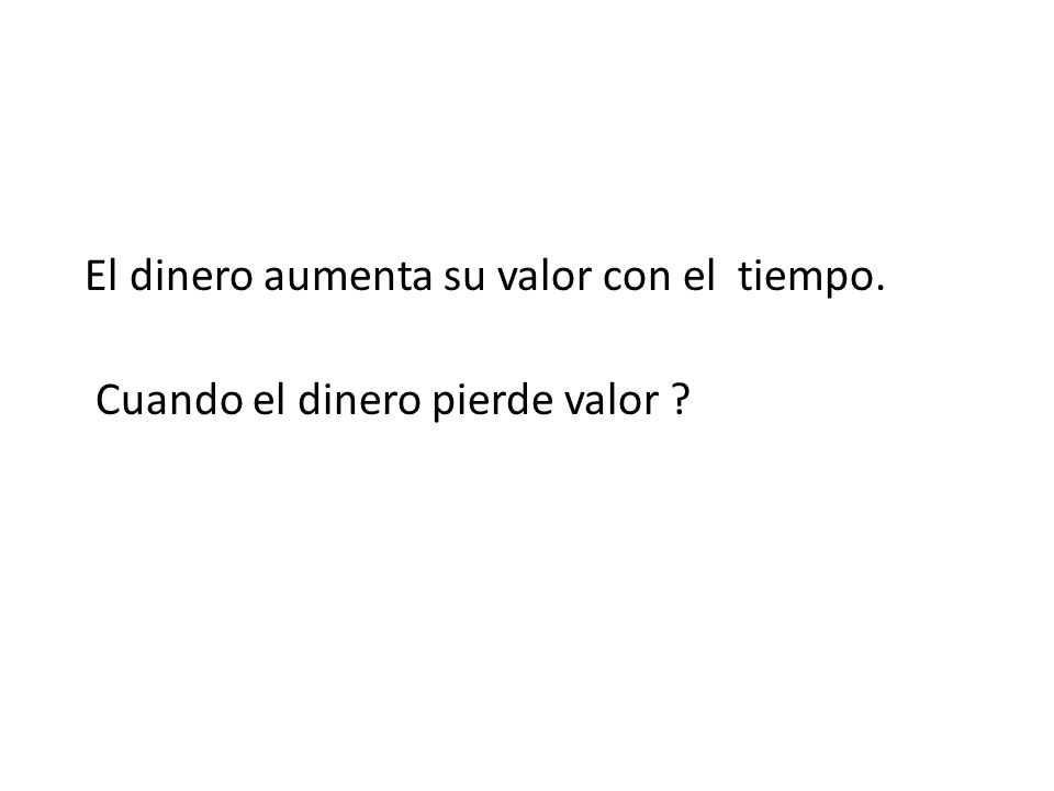 El dinero aumenta su valor con el tiempo. Cuando el dinero pierde valor