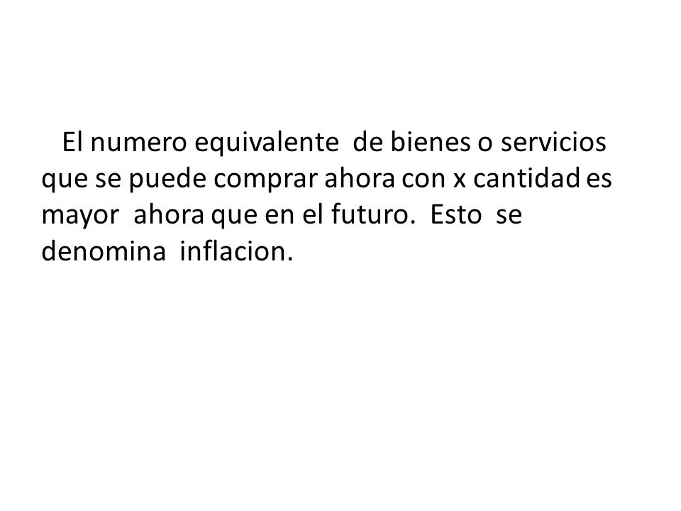 El numero equivalente de bienes o servicios que se puede comprar ahora con x cantidad es mayor ahora que en el futuro.