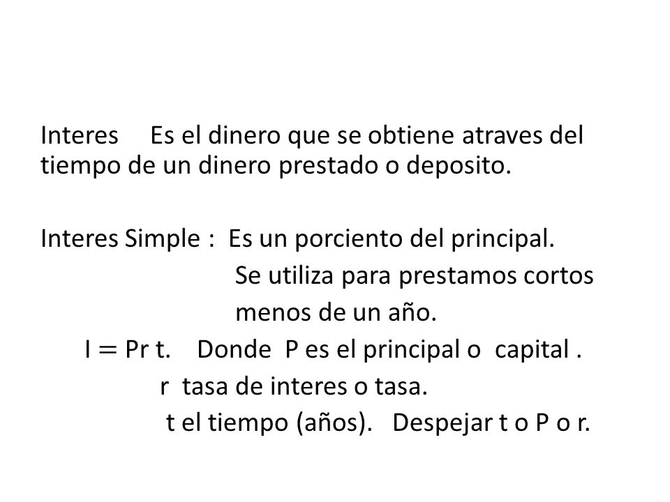 Interes Es el dinero que se obtiene atraves del tiempo de un dinero prestado o deposito.