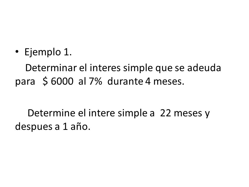 Ejemplo 1. Determinar el interes simple que se adeuda para $ 6000 al 7% durante 4 meses.