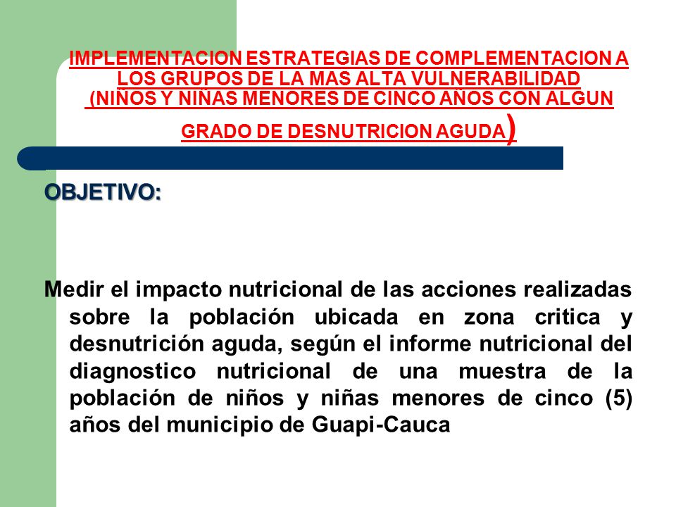 IMPLEMENTACION ESTRATEGIAS DE COMPLEMENTACION A LOS GRUPOS DE LA MAS ALTA VULNERABILIDAD (NIÑOS Y NIÑAS MENORES DE CINCO AÑOS CON ALGUN GRADO DE DESNUTRICION AGUDA)