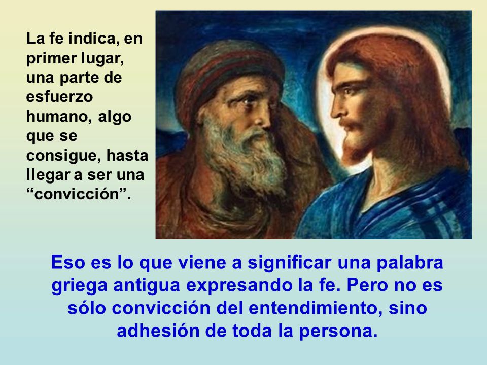 La fe indica, en primer lugar, una parte de esfuerzo humano, algo que se consigue, hasta llegar a ser una convicción .
