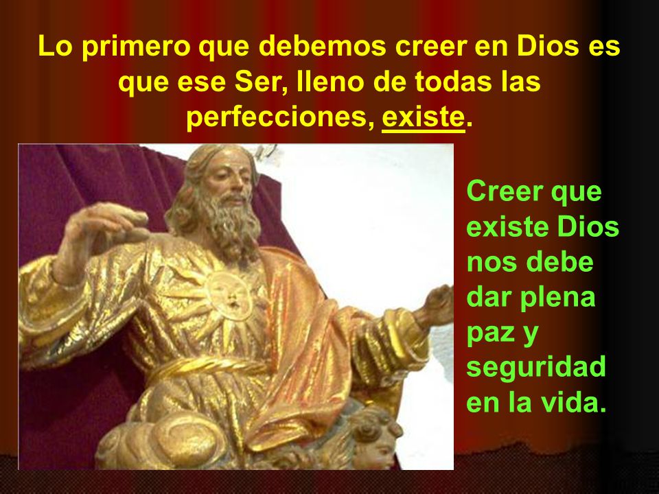Lo primero que debemos creer en Dios es que ese Ser, lleno de todas las perfecciones, existe.