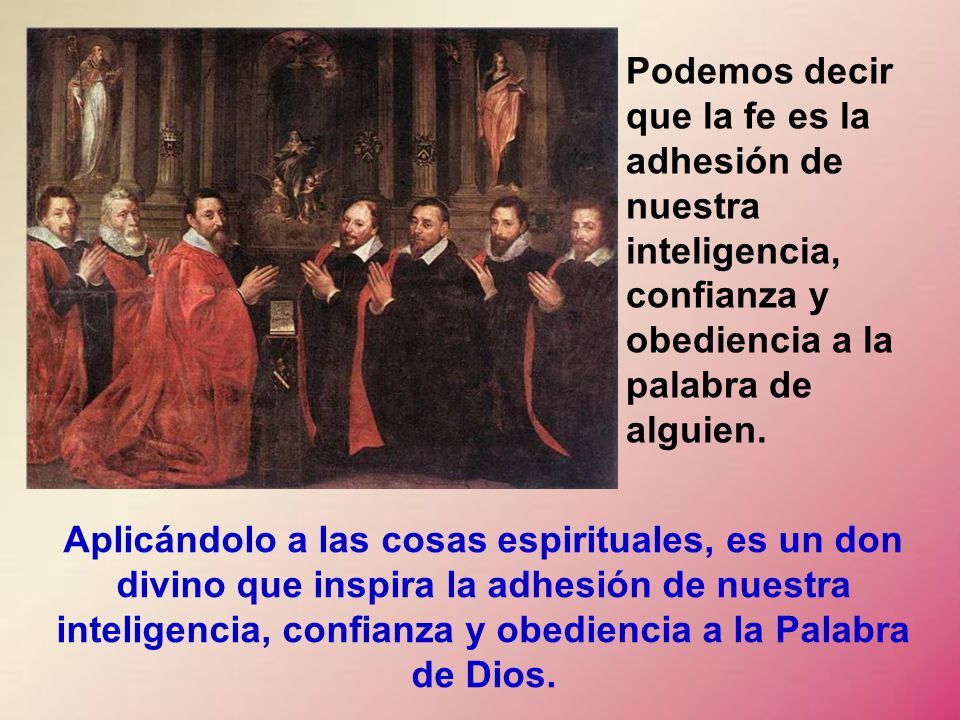 Podemos decir que la fe es la adhesión de nuestra inteligencia, confianza y obediencia a la palabra de alguien.