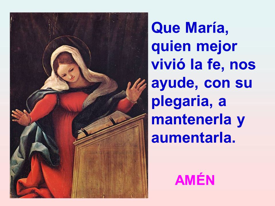 Que María, quien mejor vivió la fe, nos ayude, con su plegaria, a mantenerla y aumentarla.