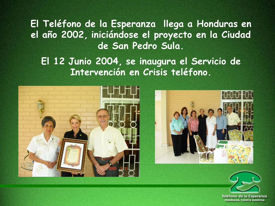 El Teléfono de la Esperanza llega a Honduras en el año 2002, iniciándose el proyecto en la Ciudad de San Pedro Sula.
