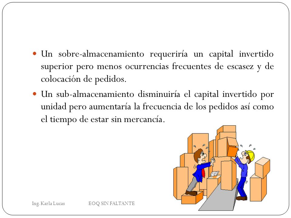 Un sobre-almacenamiento requeriría un capital invertido superior pero menos ocurrencias frecuentes de escasez y de colocación de pedidos.