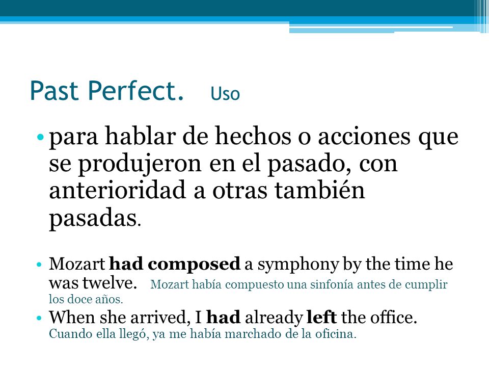 Past Perfect. Uso para hablar de hechos o acciones que se produjeron en el pasado, con anterioridad a otras también pasadas.
