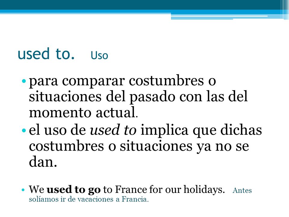 used to. Uso para comparar costumbres o situaciones del pasado con las del momento actual.
