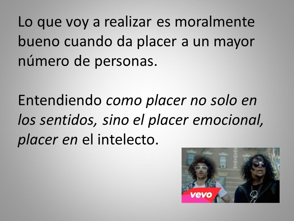 Lo que voy a realizar es moralmente bueno cuando da placer a un mayor número de personas.
