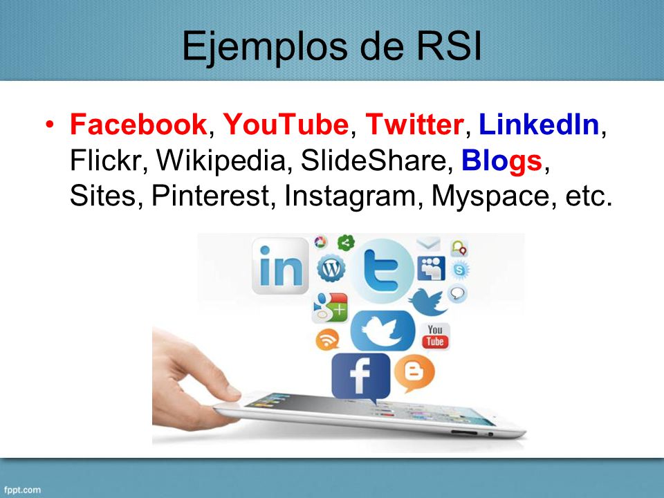 Ejemplos de RSI Facebook, YouTube, Twitter, LinkedIn, Flickr, Wikipedia, SlideShare, Blogs, Sites, Pinterest, Instagram, Myspace, etc.