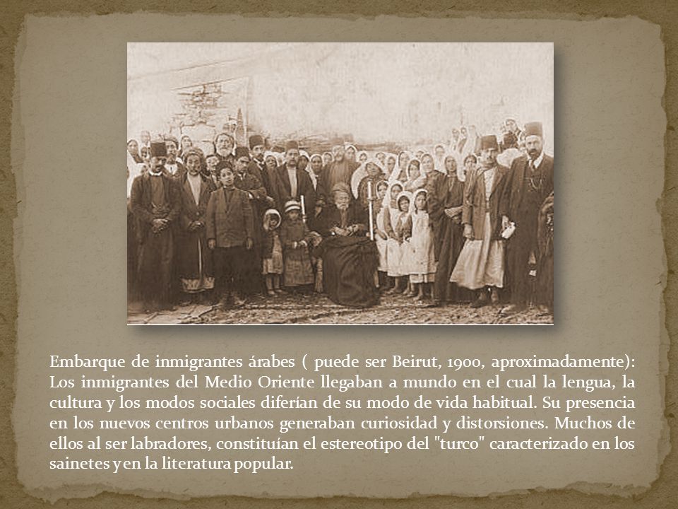 Embarque de inmigrantes árabes ( puede ser Beirut, 1900, aproximadamente): Los inmigrantes del Medio Oriente llegaban a mundo en el cual la lengua, la cultura y los modos sociales diferían de su modo de vida habitual.