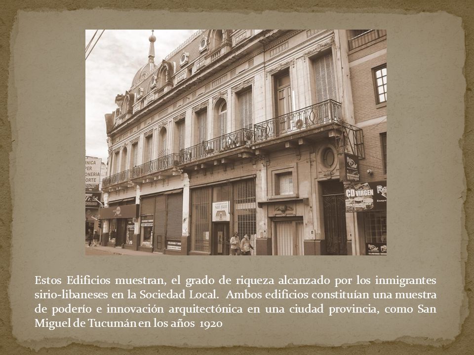 Estos Edificios muestran, el grado de riqueza alcanzado por los inmigrantes sirio-libaneses en la Sociedad Local.