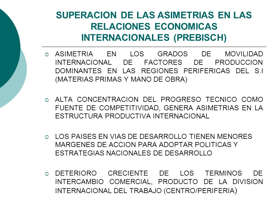 SUPERACION DE LAS ASIMETRIAS EN LAS RELACIONES ECONOMICAS INTERNACIONALES (PREBISCH)