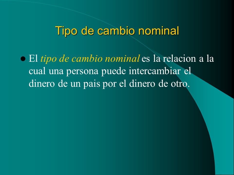 Tipo de cambio nominal El tipo de cambio nominal es la relacion a la cual una persona puede intercambiar el dinero de un pais por el dinero de otro.
