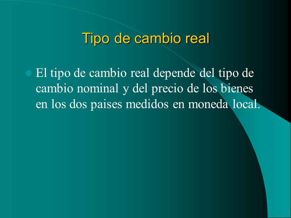 Tipo de cambio real El tipo de cambio real depende del tipo de cambio nominal y del precio de los bienes en los dos paises medidos en moneda local.