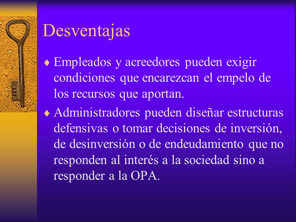 Desventajas Empleados y acreedores pueden exigir condiciones que encarezcan el empelo de los recursos que aportan.