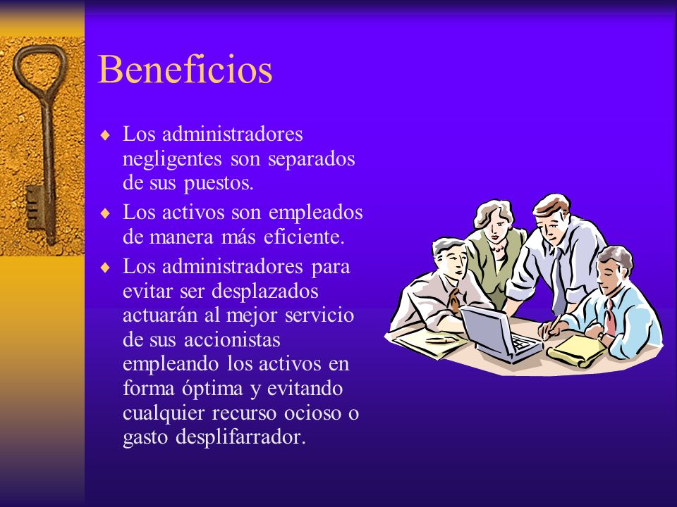 Beneficios Los administradores negligentes son separados de sus puestos. Los activos son empleados de manera más eficiente.