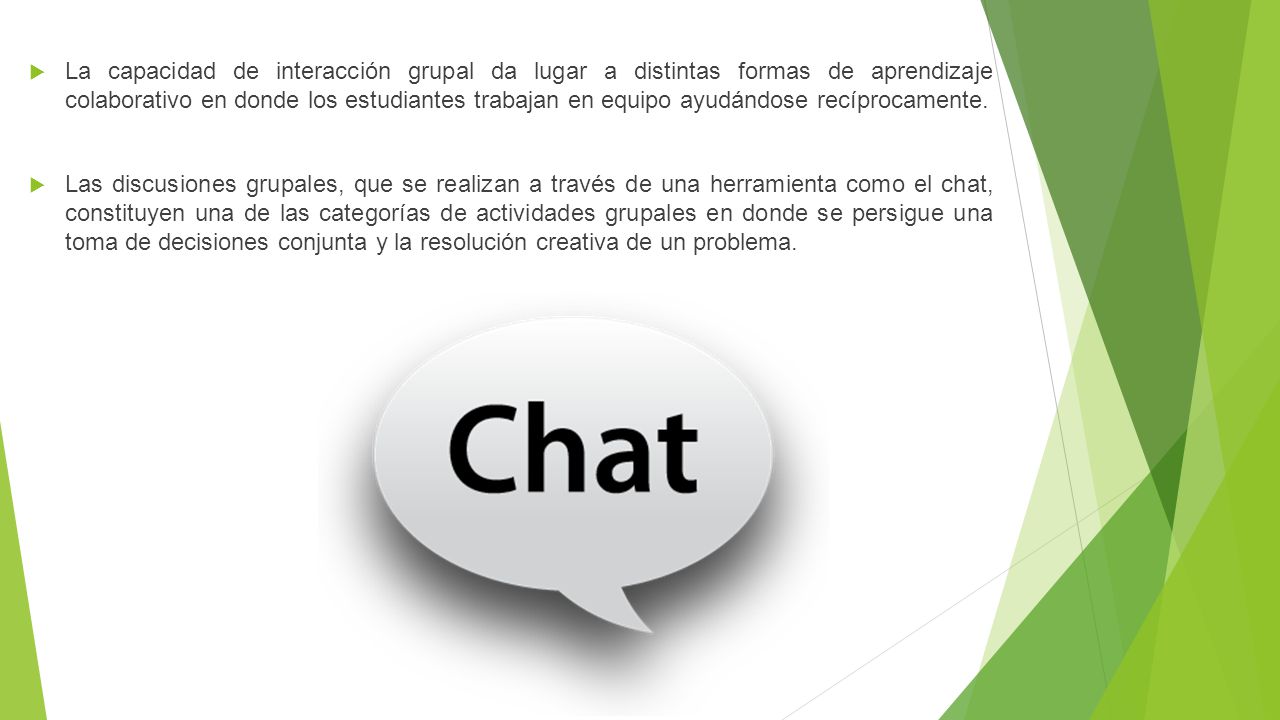 La capacidad de interacción grupal da lugar a distintas formas de aprendizaje colaborativo en donde los estudiantes trabajan en equipo ayudándose recíprocamente.