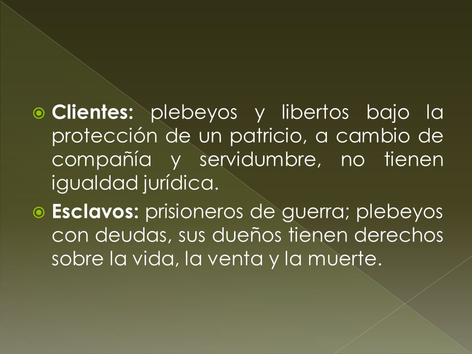 Clientes: plebeyos y libertos bajo la protección de un patricio, a cambio de compañía y servidumbre, no tienen igualdad jurídica.