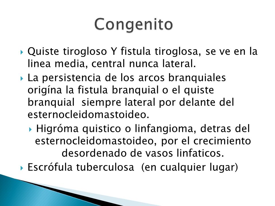 Congenito Quiste tirogloso Y fistula tiroglosa, se ve en la linea media, central nunca lateral.