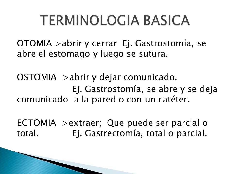 TERMINOLOGIA BASICA OTOMIA >abrir y cerrar Ej. Gastrostomía, se abre el estomago y luego se sutura.
