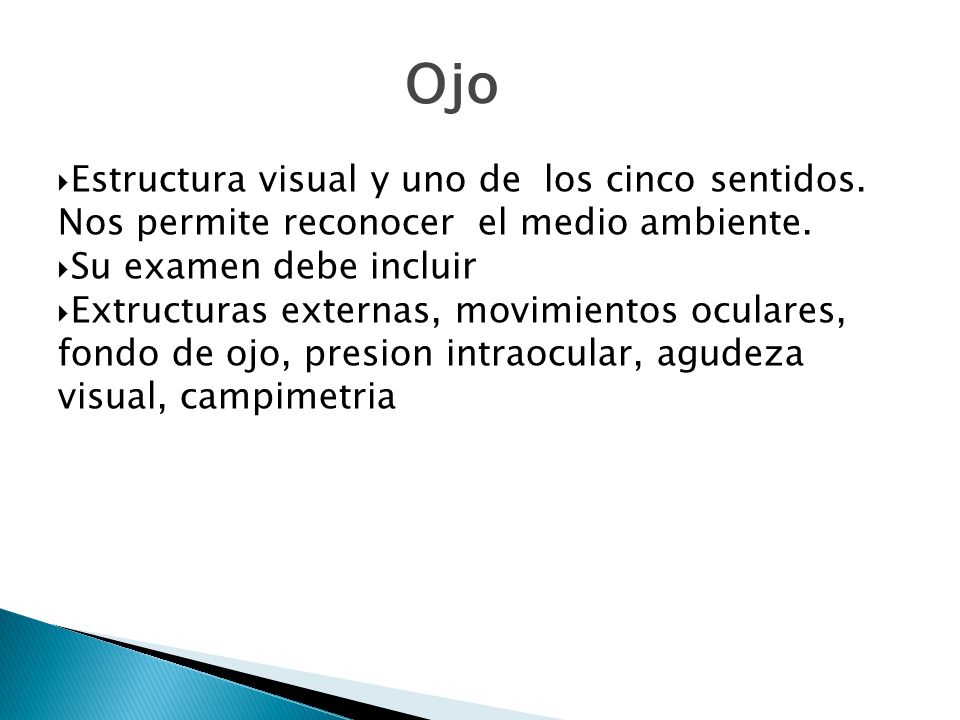 8 Ojo. Estructura visual y uno de los cinco sentidos. Nos permite reconocer el medio ambiente. Su examen debe incluir.