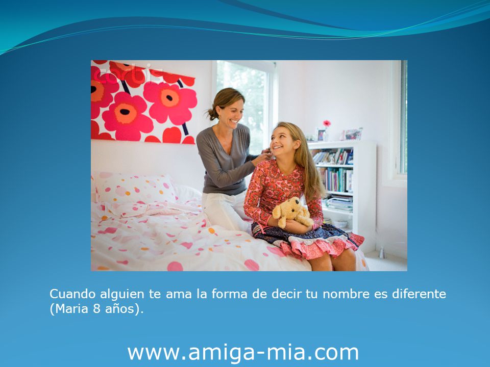 Cuando alguien te ama la forma de decir tu nombre es diferente (Maria 8 años).