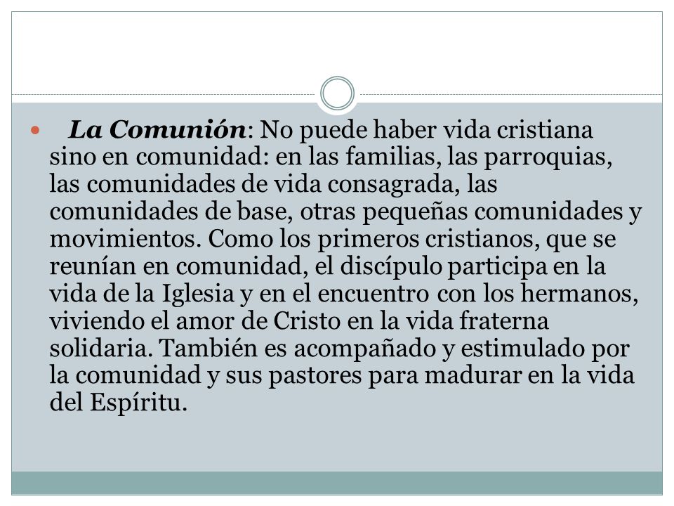 La Comunión: No puede haber vida cristiana sino en comunidad: en las familias, las parroquias, las comunidades de vida consagrada, las comunidades de base, otras pequeñas comunidades y movimientos.