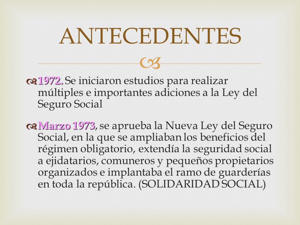 ANTECEDENTES Se iniciaron estudios para realizar múltiples e importantes adiciones a la Ley del Seguro Social.