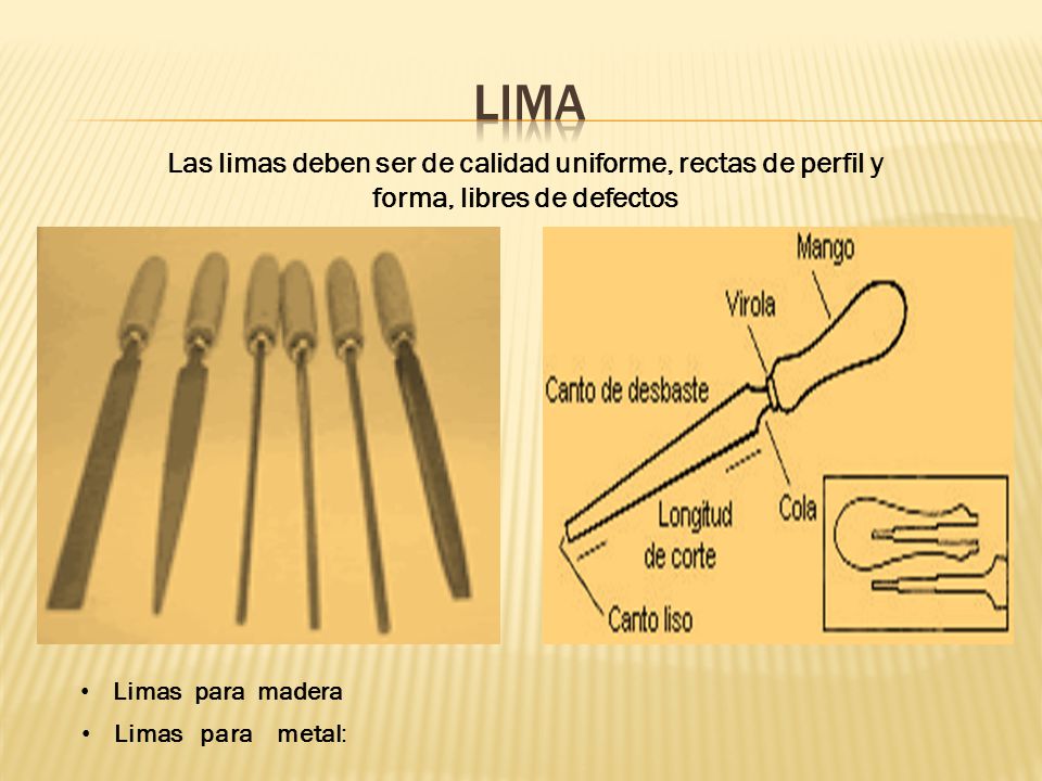 lima Las limas deben ser de calidad uniforme, rectas de perfil y forma, libres de defectos. Limas para madera.