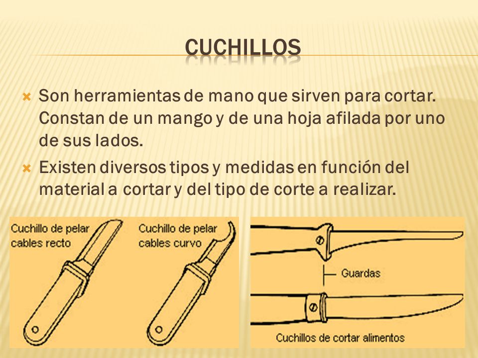 cuchillos Son herramientas de mano que sirven para cortar. Constan de un mango y de una hoja afilada por uno de sus lados.