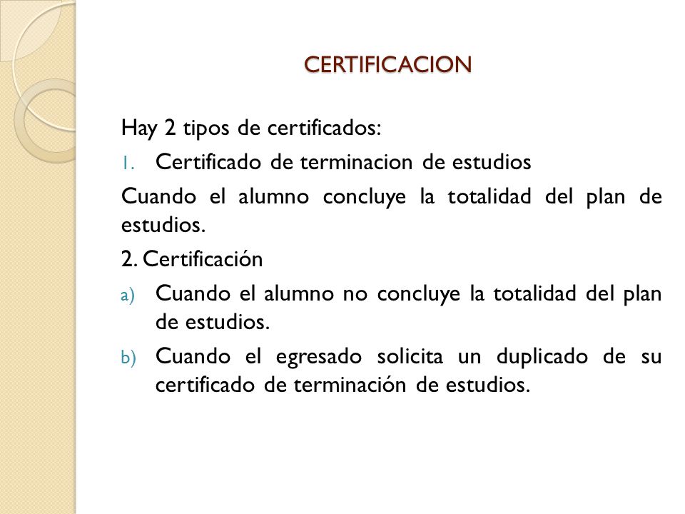 CERTIFICACION Hay 2 tipos de certificados: Certificado de terminacion de estudios. Cuando el alumno concluye la totalidad del plan de estudios.