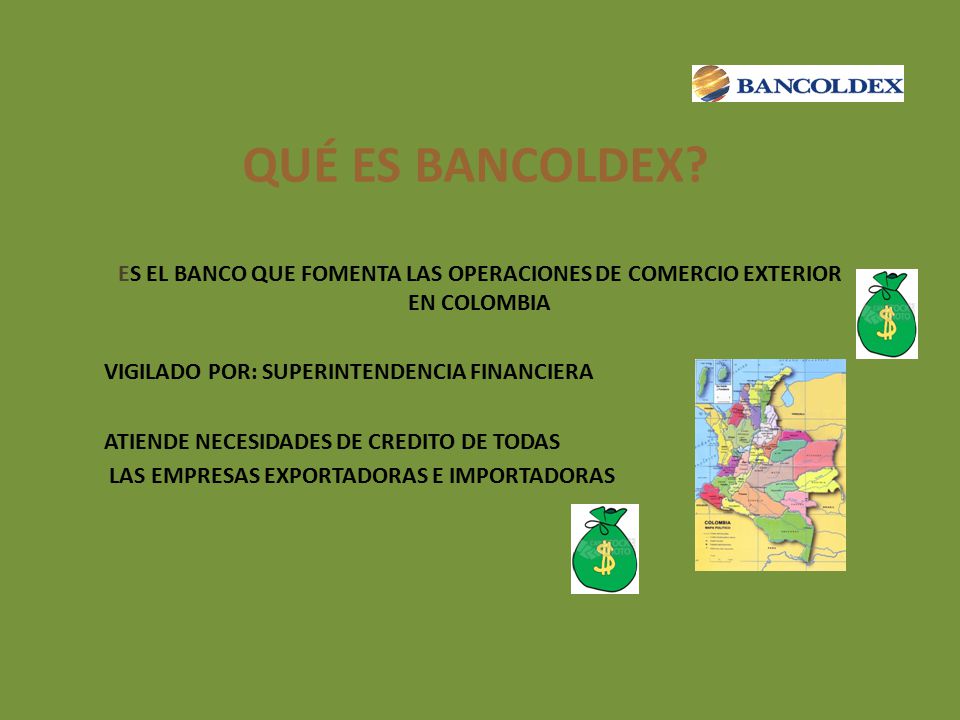 QUÉ ES BANCOLDEX ES EL BANCO QUE FOMENTA LAS OPERACIONES DE COMERCIO EXTERIOR EN COLOMBIA. VIGILADO POR: SUPERINTENDENCIA FINANCIERA.