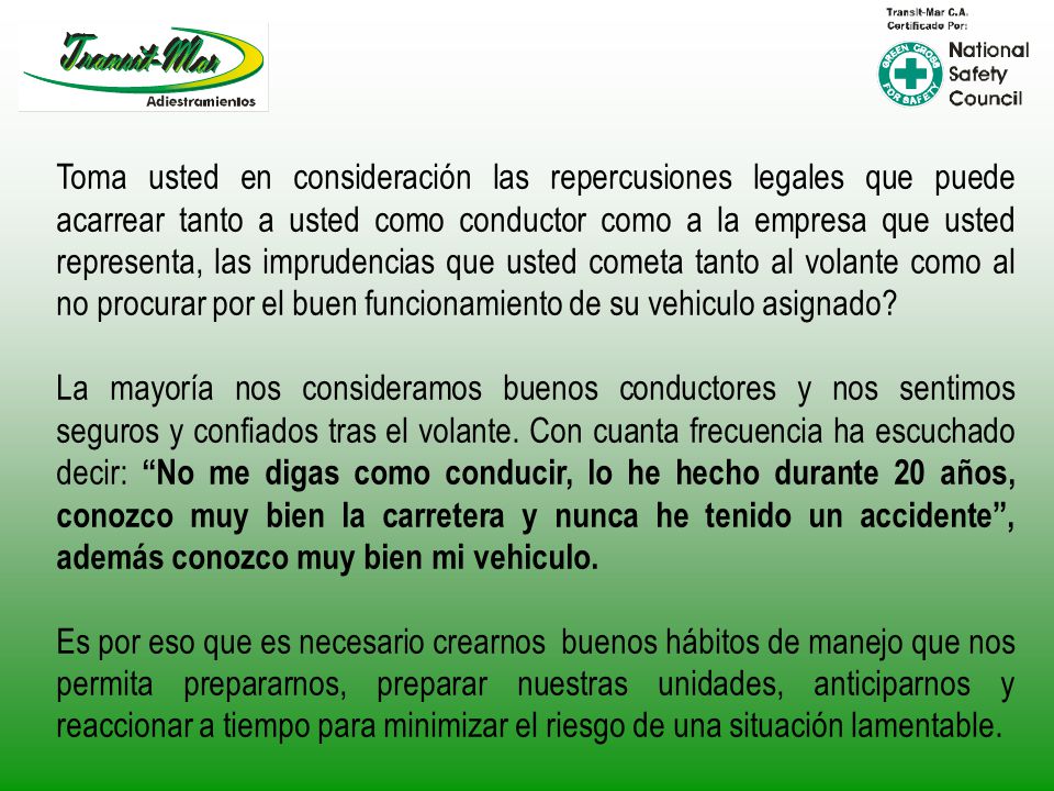 Toma usted en consideración las repercusiones legales que puede acarrear tanto a usted como conductor como a la empresa que usted representa, las imprudencias que usted cometa tanto al volante como al no procurar por el buen funcionamiento de su vehiculo asignado