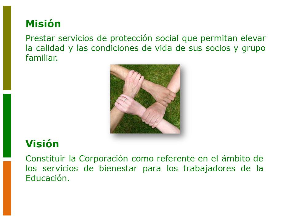 Misión Prestar servicios de protección social que permitan elevar la calidad y las condiciones de vida de sus socios y grupo familiar.