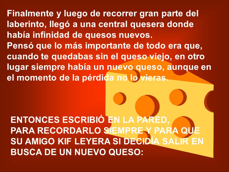 Finalmente y luego de recorrer gran parte del laberinto, llegó a una central quesera donde había infinidad de quesos nuevos.