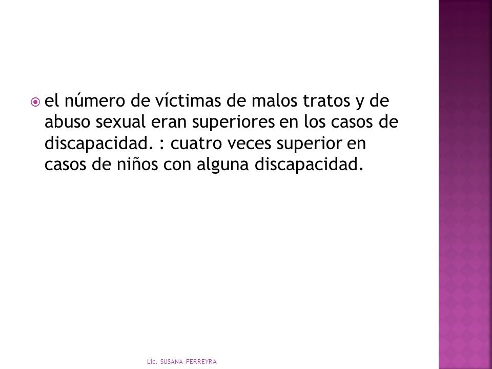 el número de víctimas de malos tratos y de abuso sexual eran superiores en los casos de discapacidad. : cuatro veces superior en casos de niños con alguna discapacidad.
