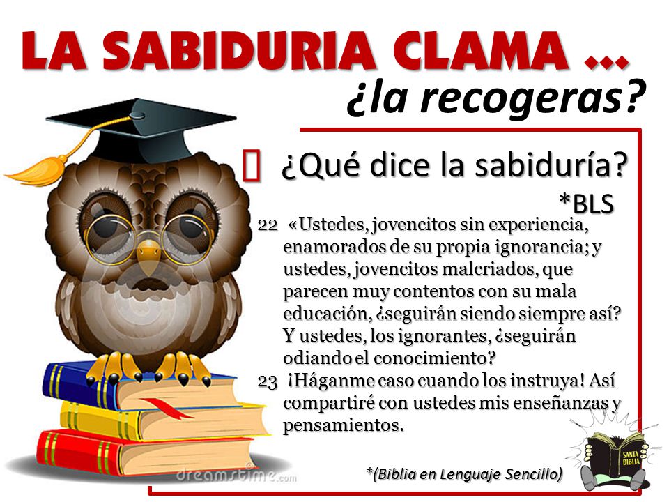 LA SABIDURIA CLAMA ... ¿la recogeras ´ ¿Qué dice la sabiduría *BLS