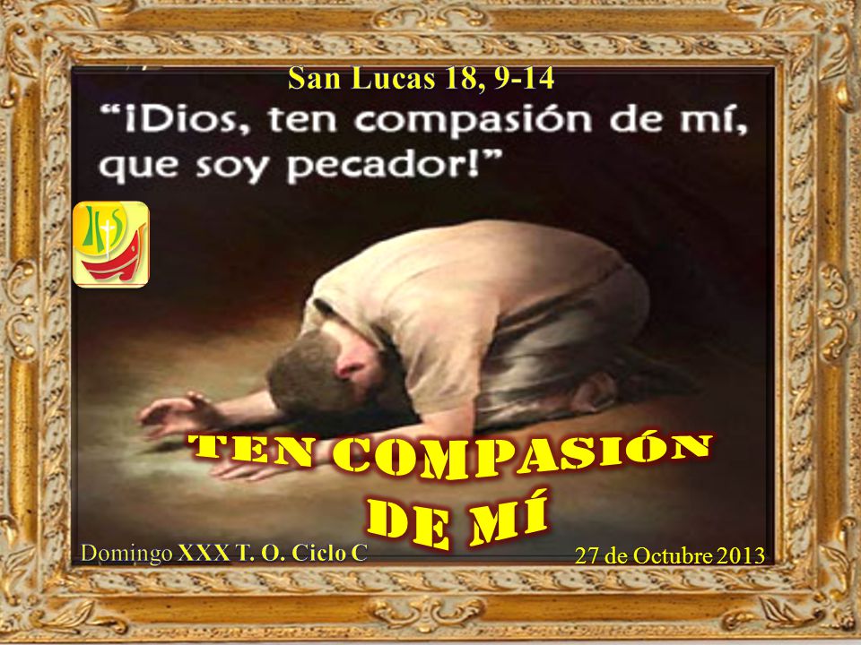 San Lucas 18, 9-14 Ten compasión de mí Domingo XXX T. O. Ciclo C