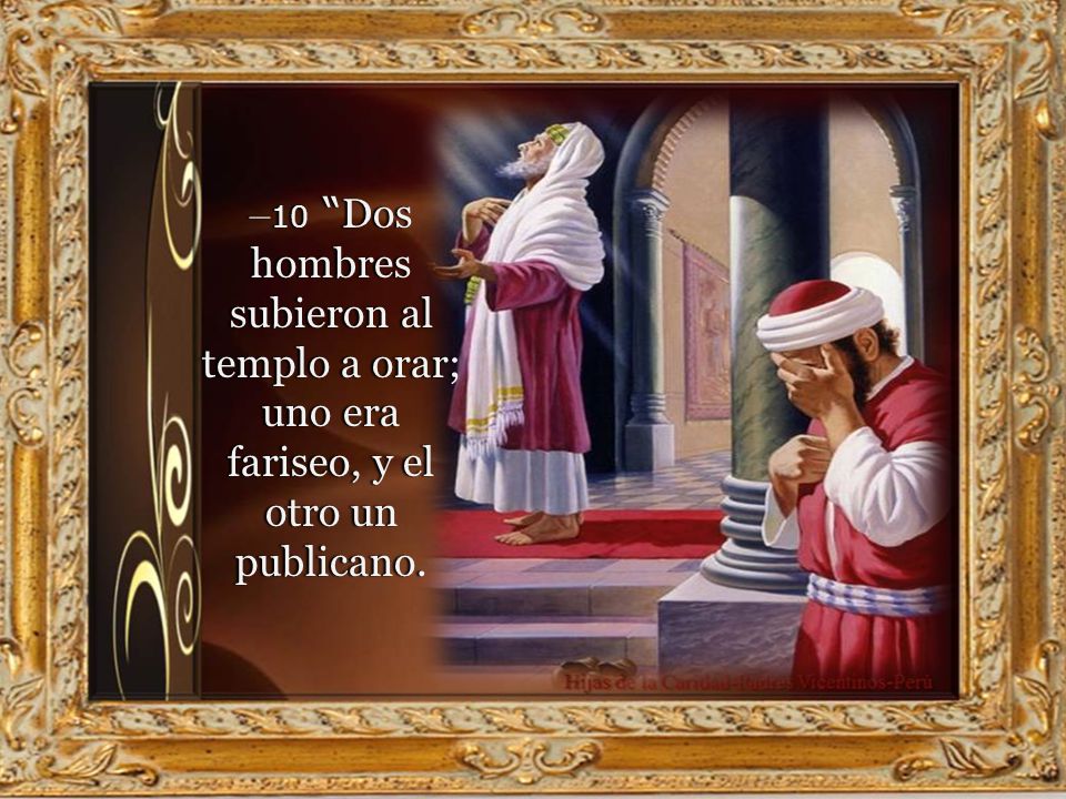 –10 Dos hombres subieron al templo a orar; uno era fariseo, y el otro un publicano.