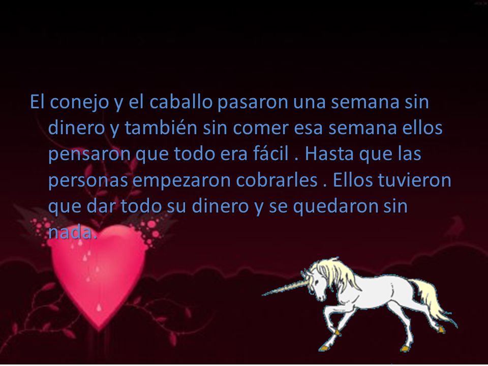 El conejo y el caballo pasaron una semana sin dinero y también sin comer esa semana ellos pensaron que todo era fácil .