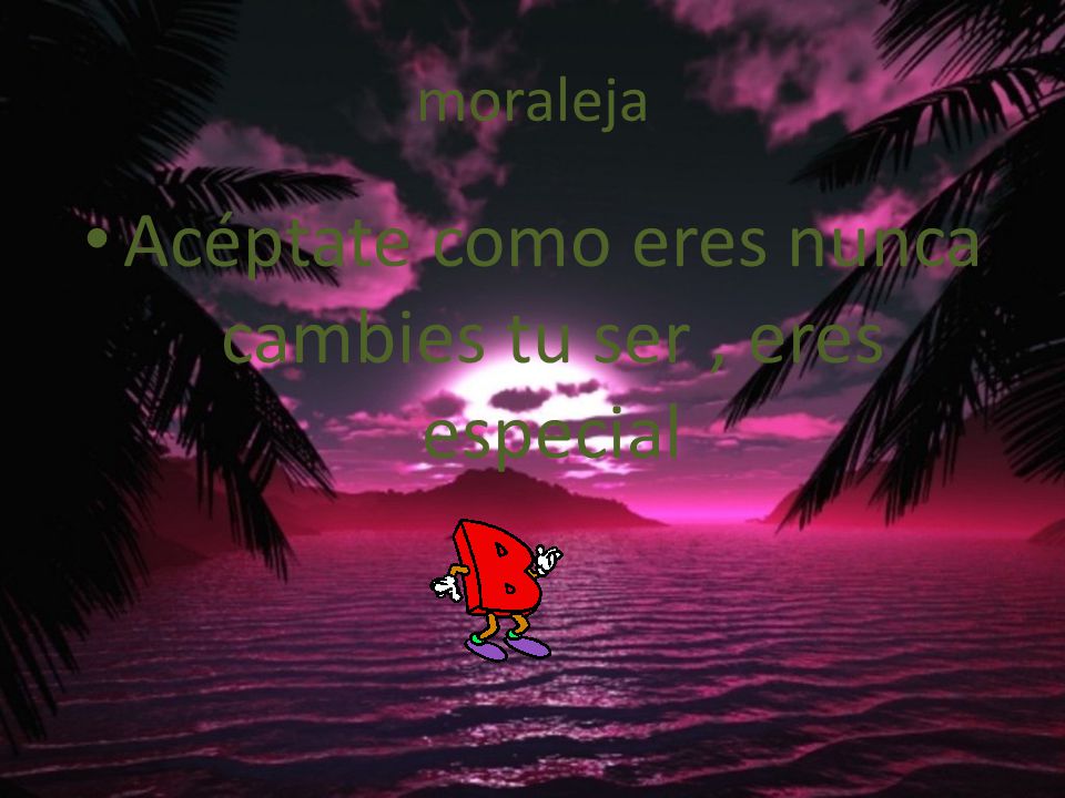 Acéptate como eres nunca cambies tu ser , eres especial