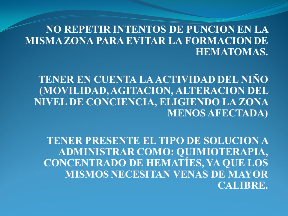 NO REPETIR INTENTOS DE PUNCION EN LA MISMA ZONA PARA EVITAR LA FORMACION DE HEMATOMAS.