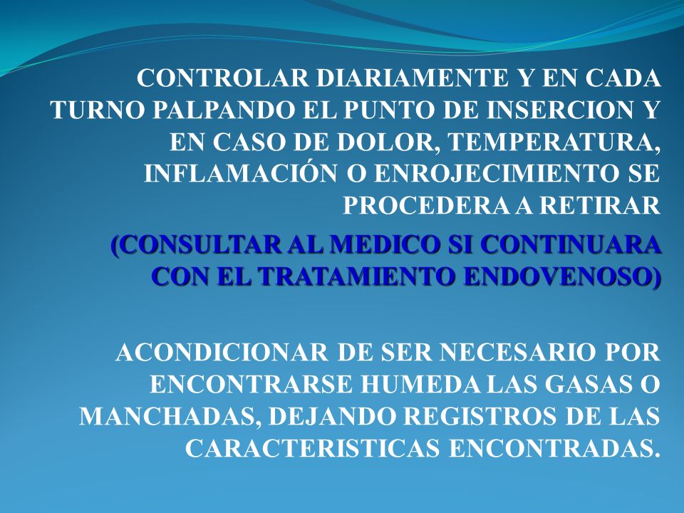 CONTROLAR DIARIAMENTE Y EN CADA TURNO PALPANDO EL PUNTO DE INSERCION Y EN CASO DE DOLOR, TEMPERATURA, INFLAMACIÓN O ENROJECIMIENTO SE PROCEDERA A RETIRAR